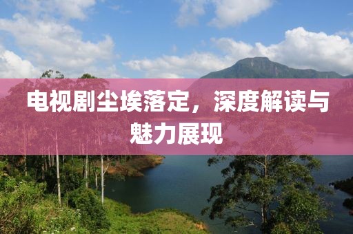 电视剧尘埃落定，深度解读与魅力展现