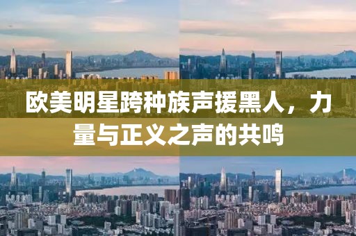 欧美明星跨种族声援黑人，力量与正义之声的共鸣