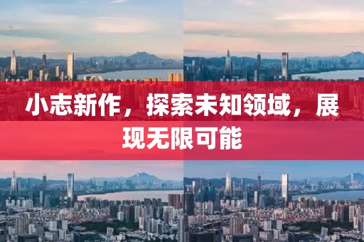 小志新作，探索未知领域，展现无限可能