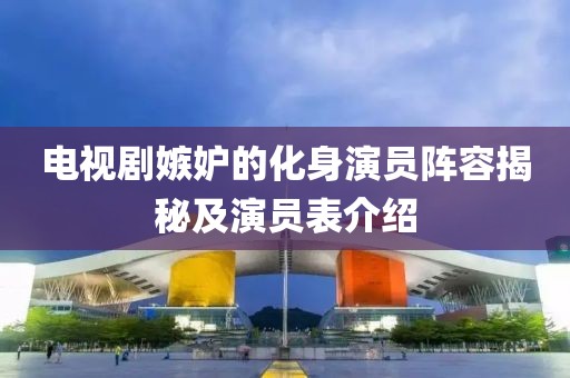 电视剧嫉妒的化身演员阵容揭秘及演员表介绍