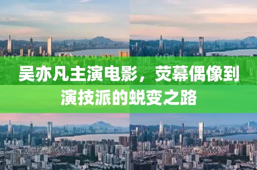 吴亦凡主演电影，荧幕偶像到演技派的蜕变之路