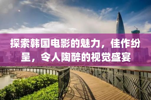 探索韩国电影的魅力，佳作纷呈，令人陶醉的视觉盛宴
