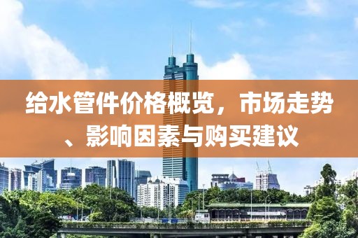 给水管件价格概览，市场走势、影响因素与购买建议
