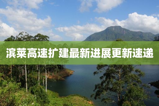 滨莱高速扩建最新进展更新速递
