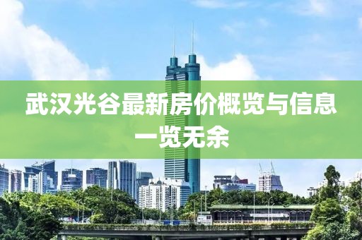 武汉光谷最新房价概览与信息一览无余