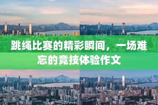 跳绳比赛的精彩瞬间，一场难忘的竞技体验作文