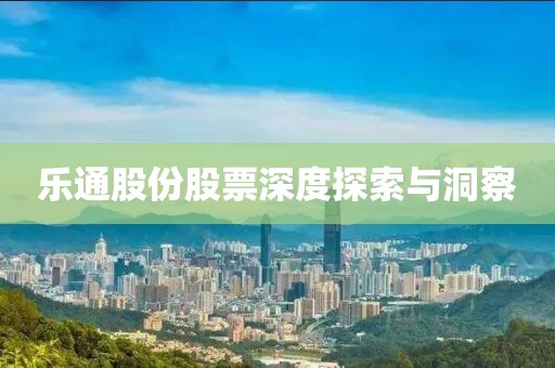 乐通股份股票深度探索与洞察