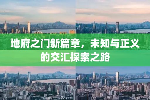 地府之门新篇章，未知与正义的交汇探索之路