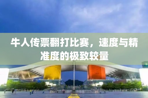 牛人传票翻打比赛，速度与精准度的极致较量