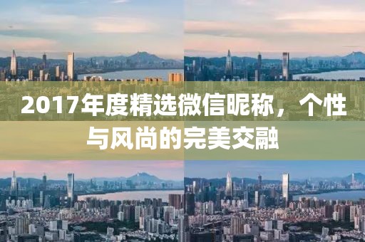 2017年度精选微信昵称，个性与风尚的完美交融