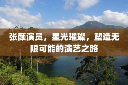 张颜演员，星光璀璨，塑造无限可能的演艺之路