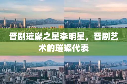 晋剧璀璨之星李明星，晋剧艺术的璀璨代表