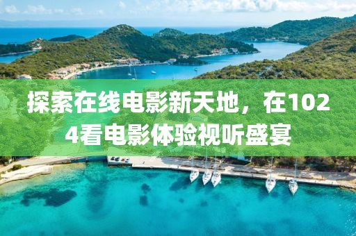 探索在线电影新天地，在1024看电影体验视听盛宴