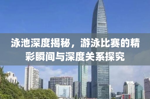 泳池深度揭秘，游泳比赛的精彩瞬间与深度关系探究