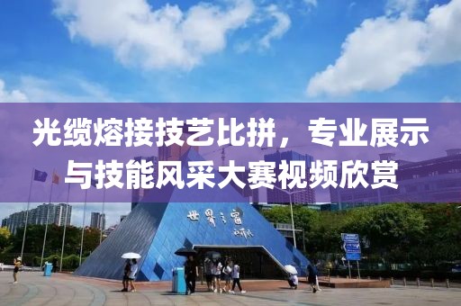 光缆熔接技艺比拼，专业展示与技能风采大赛视频欣赏
