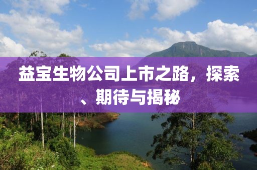 益宝生物公司上市之路，探索、期待与揭秘