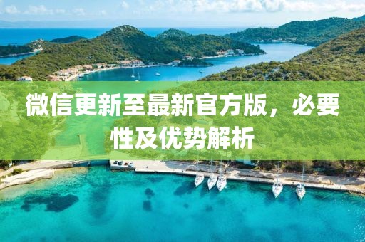 微信更新至最新官方版，必要性及优势解析