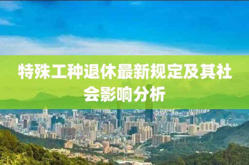 特殊工种退休最新规定及其社会影响分析
