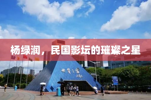 杨绿润，民国影坛的璀璨之星