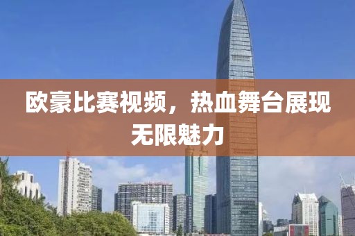 欧豪比赛视频，热血舞台展现无限魅力