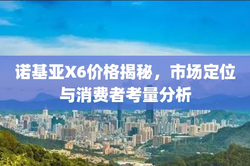 诺基亚X6价格揭秘，市场定位与消费者考量分析