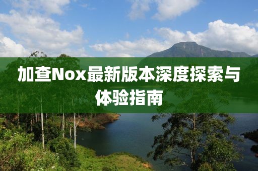 加查Nox最新版本深度探索与体验指南