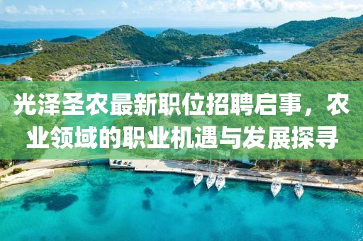 光泽圣农最新职位招聘启事，农业领域的职业机遇与发展探寻