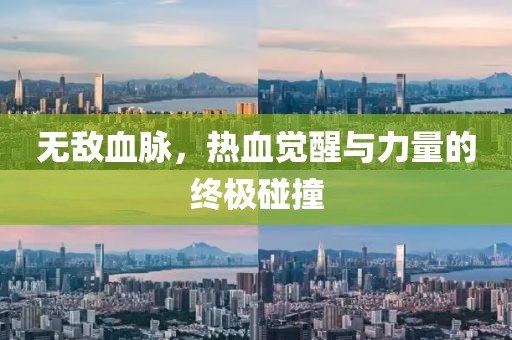无敌血脉，热血觉醒与力量的终极碰撞