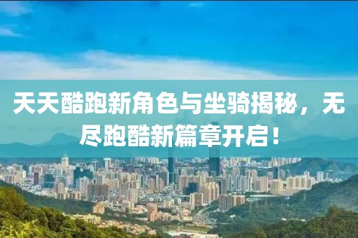天天酷跑新角色与坐骑揭秘，无尽跑酷新篇章开启！