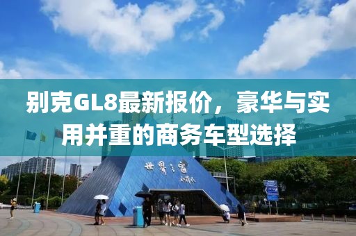 别克GL8最新报价，豪华与实用并重的商务车型选择