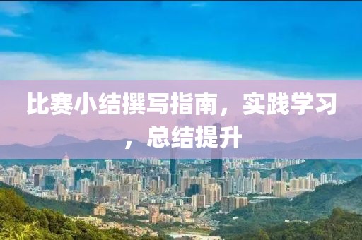 比赛小结撰写指南，实践学习，总结提升