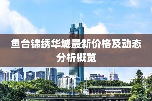 鱼台锦绣华城最新价格及动态分析概览