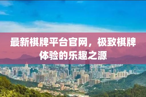 最新棋牌平台官网，极致棋牌体验的乐趣之源