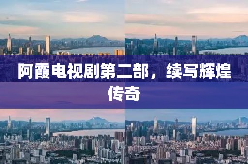 阿霞电视剧第二部，续写辉煌传奇