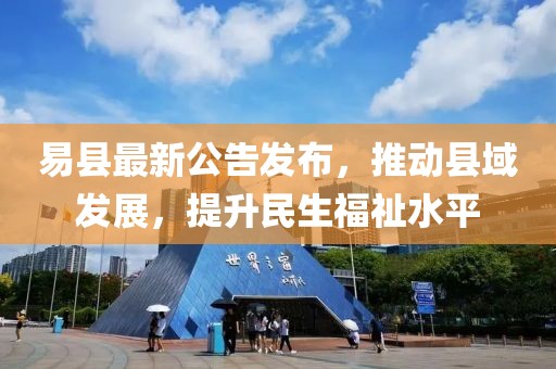 易县最新公告发布，推动县域发展，提升民生福祉水平