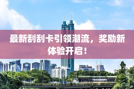 最新刮刮卡引领潮流，奖励新体验开启！