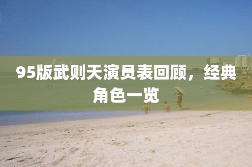 95版武则天演员表回顾，经典角色一览