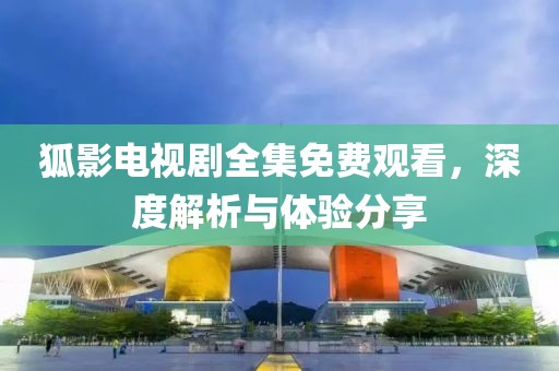 狐影电视剧全集免费观看，深度解析与体验分享