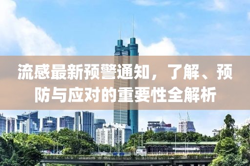 流感最新预警通知，了解、预防与应对的重要性全解析