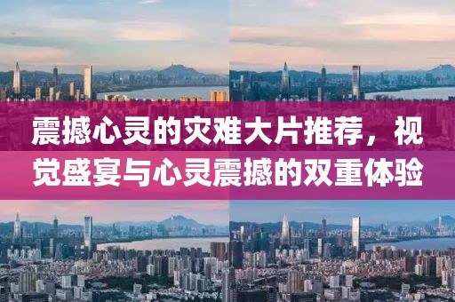 震撼心灵的灾难大片推荐，视觉盛宴与心灵震撼的双重体验