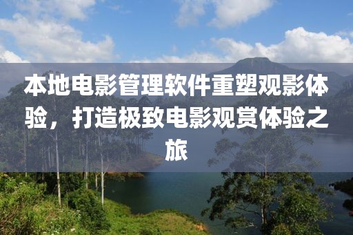 本地电影管理软件重塑观影体验，打造极致电影观赏体验之旅