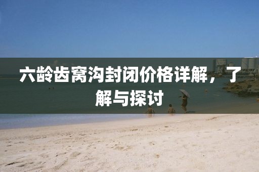 六龄齿窝沟封闭价格详解，了解与探讨