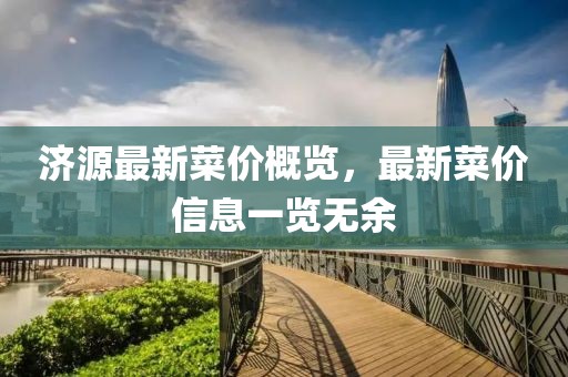济源最新菜价概览，最新菜价信息一览无余