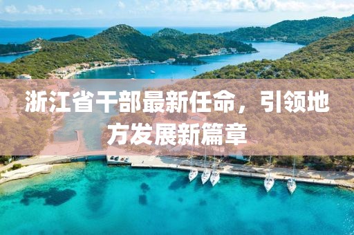 浙江省干部最新任命，引领地方发展新篇章