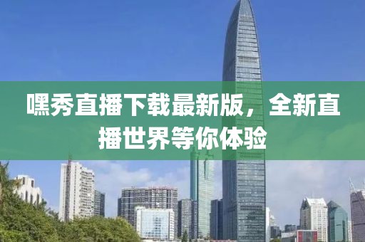 嘿秀直播下载最新版，全新直播世界等你体验