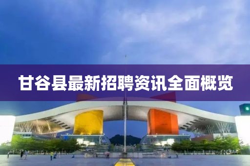 甘谷县最新招聘资讯全面概览