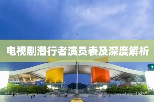 电视剧潜行者演员表及深度解析