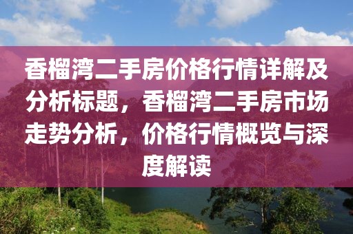 香榴湾二手房价格行情详解及分析标题，香榴湾二手房市场走势分析，价格行情概览与深度解读
