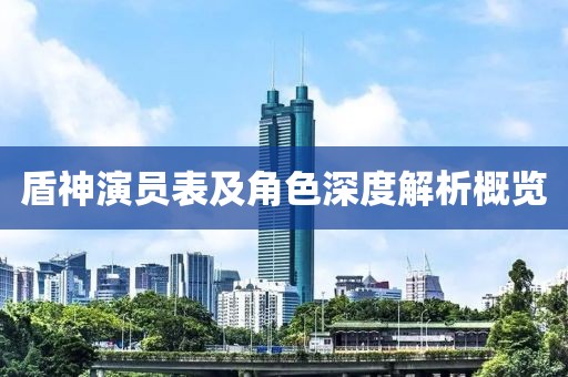盾神演员表及角色深度解析概览