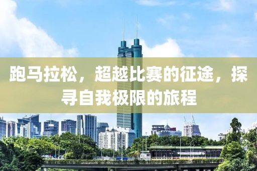 跑马拉松，超越比赛的征途，探寻自我极限的旅程